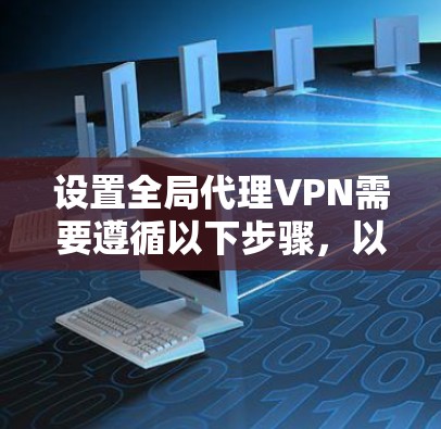 设置全局代理VPN需要遵循以下步骤，以确保在各种网络环境下保持连接并保护隐私