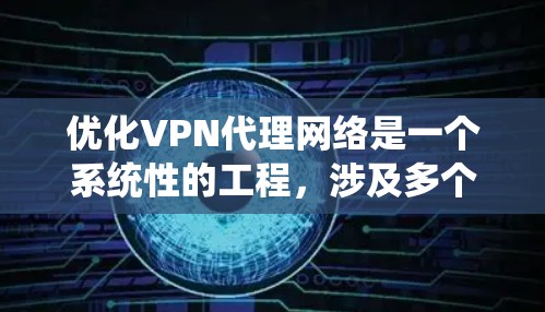 优化VPN代理网络是一个系统性的工程,涉及多个关键方面。以下是对优化步骤的总结