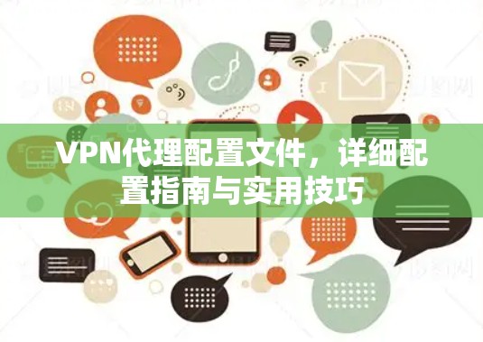 VPN代理配置文件，详细配置指南与实用技巧