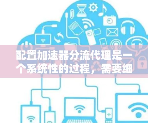 配置加速器分流代理是一个系统性的过程，需要细致规划和执行。以下是分步指南，帮助您顺利完成配置
