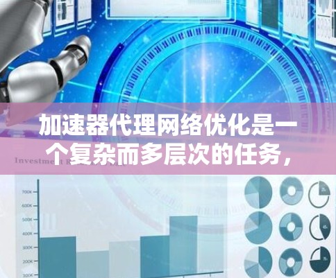 加速器代理网络优化是一个复杂而多层次的任务,涉及从硬件到软件的多个方面。以下是一个有条理的优化框架,帮助您实现高效的加速器网络