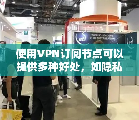 使用VPN订阅节点可以提供多种好处，如隐私保护、安全性和全球连接等。以下是关于VPN订阅节点的详细信息，帮助你做出明智的选择