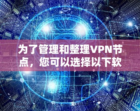 为了管理和整理VPN节点,您可以选择以下软件,这些工具各具特色,适用于不同的需求
