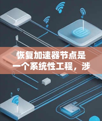 恢复加速器节点是一个系统性工程，涉及多个步骤和考量因素。以下是分步骤的解决方案