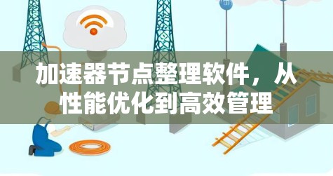 加速器节点整理软件,从性能优化到高效管理