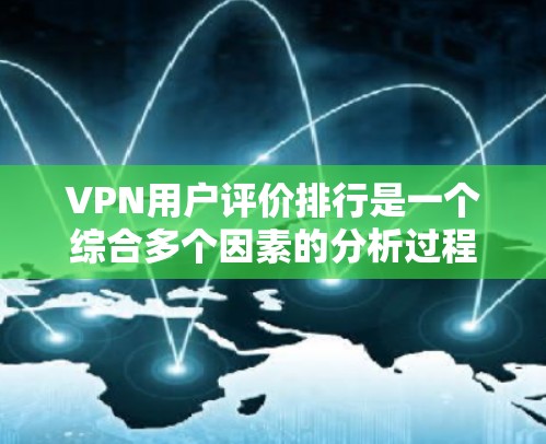 VPN用户评价排行是一个综合多个因素的分析过程,旨在评估不同VPN服务提供商的性能和用户满意度。以下是对VPN用户评价排行的详细分析