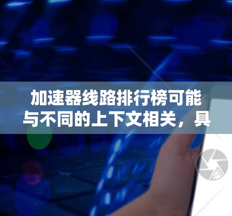 加速器线路排行榜可能与不同的上下文相关,具体含义取决于背景。以下是一些可能的解释和相关信息