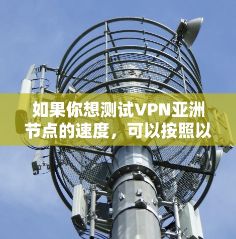 如果你想测试VPN亚洲节点的速度,可以按照以下步骤进行
