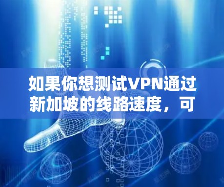 如果你想测试VPN通过新加坡的线路速度，可以按照以下步骤操作