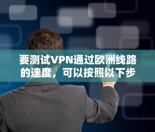 要测试VPN通过欧洲线路的速度，可以按照以下步骤操作