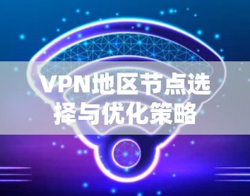VPN地区节点选择与优化策略
