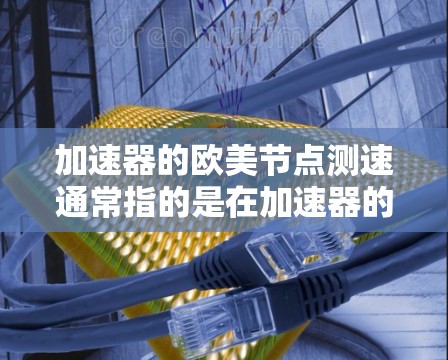 加速器的欧美节点测速通常指的是在加速器的磁场节点处测量粒子的速度和能量,以确保加速器的性能符合设计要求。以下是针对加速器欧美节点测速的一些关键步骤和注意事项