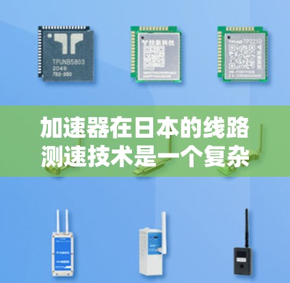 加速器在日本的线路测速技术是一个复杂而精密的领域,广泛应用于高能物理研究和实验中。以下是对该技术的详细分析