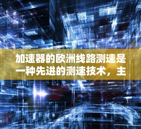 加速器的欧洲线路测速是一种先进的测速技术,主要用于高能粒子加速器中的速度测量。以下是对这一技术的详细总结