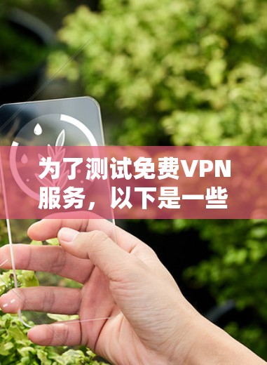 为了测试免费VPN服务,以下是一些建议的工具和步骤,帮助您有效地评估VPN性能和隐私保护