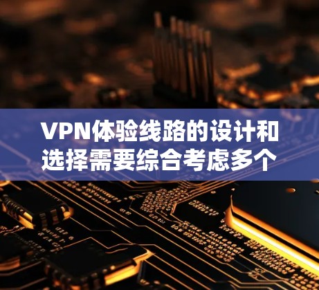 VPN体验线路的设计和选择需要综合考虑多个因素,包括网络稳定性、连接速度、安全性以及是否符合特定的网络环境。以下是一些关键点和建议,帮助你选择一个适合的VPN体验线路