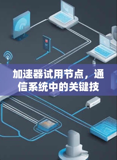 加速器试用节点,通信系统中的关键技术助力