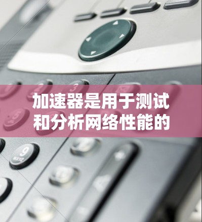 加速器是用于测试和分析网络性能的工具,它们通常提供免费连接服务,帮助用户测试应用程序的性能。以下是一些常见的加速器及其免费连接服务的信息