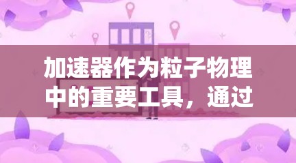 加速器作为粒子物理中的重要工具,通过利用磁场和电场的相互作用,使粒子以高速运动。以下是对加速器入门的系统化总结,帮助理解其工作原理和应用 加速器作为粒子物理中的重要工具,通过利用磁场和电场的相互作用,使粒子以高速运动。以下是对加速器入门的系统化总结,帮助理解其工作原理和应用