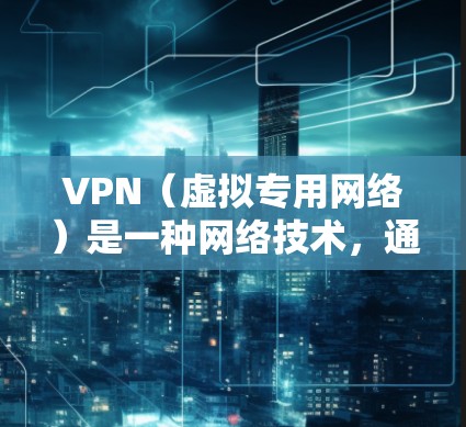 VPN(虚拟专用网络)是一种网络技术,通过建立安全的加密连接,允许用户访问一个虚拟的专用网络。这可以保护用户的数据隐私,确保网络通信的安全性