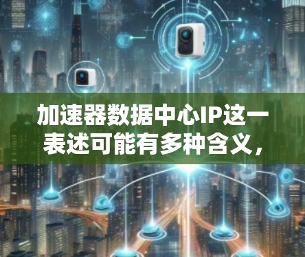 加速器数据中心IP这一表述可能有多种含义,具体取决于你所指的加速器数据中心的类型和应用场景。如果你能提供更多的背景信息,我可以更好地帮助你