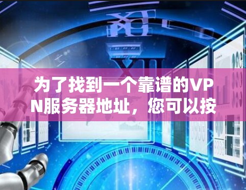 为了找到一个靠谱的VPN服务器地址,您可以按照以下步骤进行