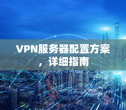 VPN服务器配置方案，详细指南