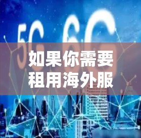 如果你需要租用海外服务器来加速内容或应用,以下是一些关键要点和建议