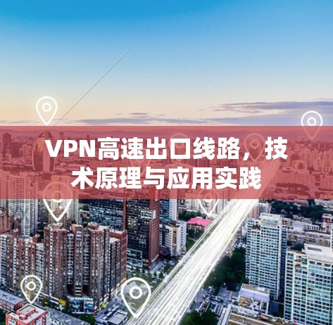 VPN高速出口线路，技术原理与应用实践