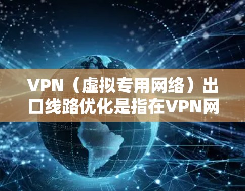 VPN（虚拟专用网络）出口线路优化是指在VPN网络中，通过优化出口线路的配置、管理和维护，以提高VPN网络的性能、安全性和稳定性。以下是一些常见的优化方法和建议