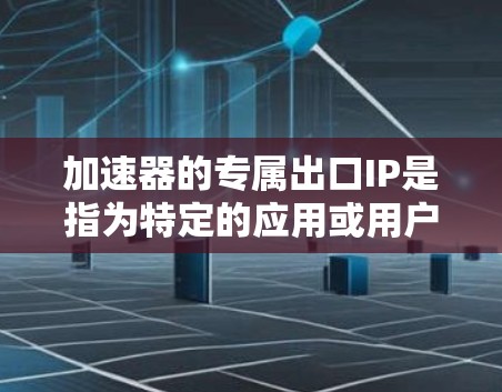 加速器的专属出口IP是指为特定的应用或用户分配的专门出口IP地址,用于优化数据传输速度和可靠性。以下是对这一概念的详细解析 加速器的专属出口IP是指为特定的应用或用户分配的专门出口IP地址,用于优化数据传输速度和可靠性。以下是对这一概念的详细解析