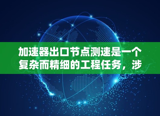 加速器出口节点测速是一个复杂而精细的工程任务，涉及对加速器物理原理、测量方法、信号处理和系统设计的深入了解。以下是对该问题的系统性总结和解决方案