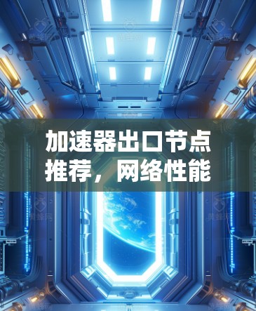 加速器出口节点推荐,网络性能优化方案