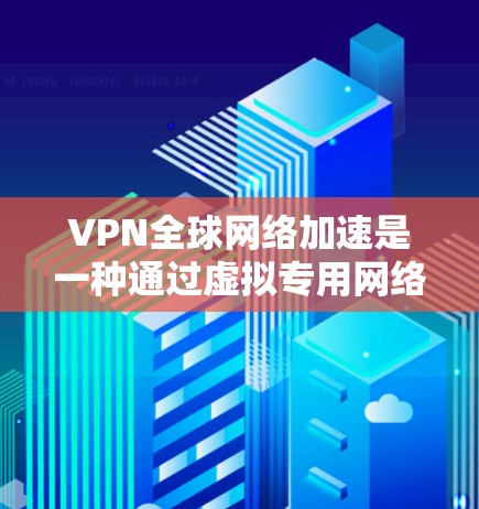 VPN全球网络加速是一种通过虚拟专用网络(VPN)实现的技术,旨在提升网络访问速度和安全性。以下是对VPN全球网络加速的详细分析和建议