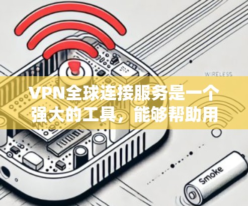VPN全球连接服务是一个强大的工具，能够帮助用户绕过地理限制，访问更多的互联网内容。以下是关于VPN全球连接服务的详细解释