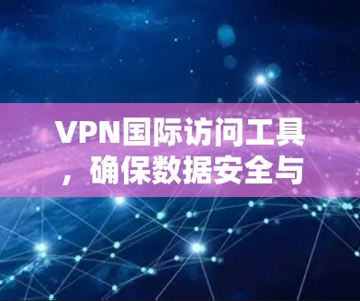 VPN国际访问工具，确保数据安全与网络自由