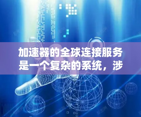 加速器的全球连接服务是一个复杂的系统，涉及技术、成本、安全和可靠性等多个方面。以下是对该服务的详细分析