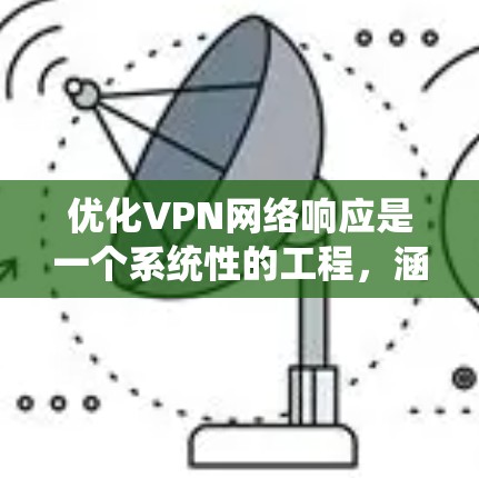 优化VPN网络响应是一个系统性的工程，涵盖多个方面以提升性能和稳定性。以下是分步骤的优化指南