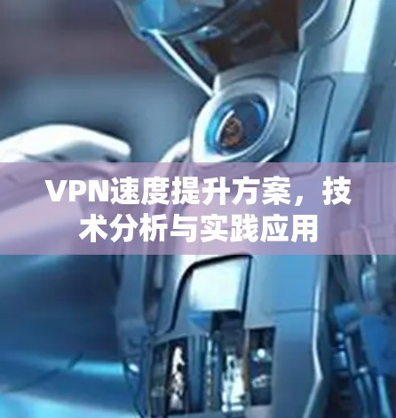 VPN速度提升方案，技术分析与实践应用