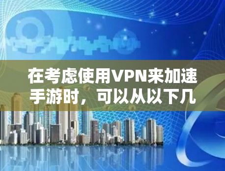 在考虑使用VPN来加速手游时,可以从以下几个方面进行分析和决策