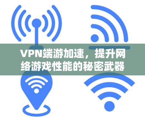 VPN端游加速,提升网络游戏性能的秘密武器