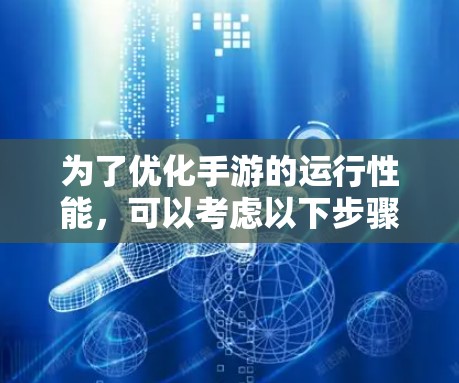 为了优化手游的运行性能,可以考虑以下步骤