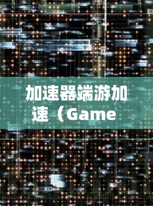 加速器端游加速(Game Accelerator)是指通过优化游戏性能、减少延迟或提升帧率来提升游戏运行速度或画质的技术。这种技术通常应用于图形密集型游戏,特别是在PC或主机上运行的游戏中