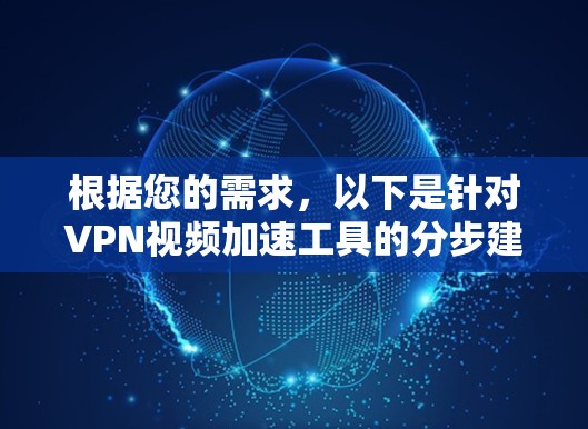 根据您的需求,以下是针对VPN视频加速工具的分步建议