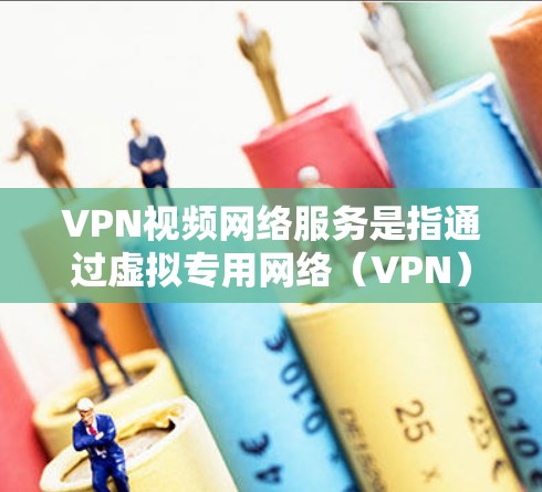 VPN视频网络服务是指通过虚拟专用网络（VPN）技术提供的视频流服务，允许用户安全地在互联网上观看视频内容。以下是对该服务的详细分析