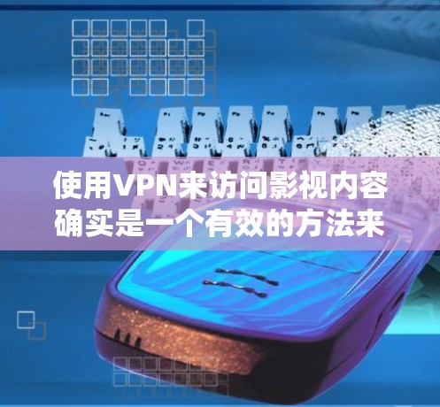 使用VPN来访问影视内容确实是一个有效的方法来绕过地理限制。以下是详细的步骤指南，帮助您顺利设置和使用VPN