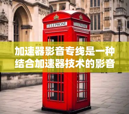 加速器影音专线是一种结合加速器技术的影音处理解决方案,旨在提升影音内容的传输和处理效率。以下是对该概念的详细分析 加速器影音专线是一种结合加速器技术的影音处理解决方案,旨在提升影音内容的传输和处理效率。以下是对该概念的详细分析