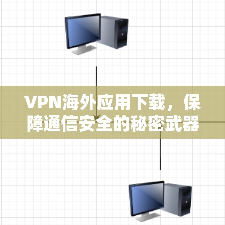 VPN海外应用下载,保障通信安全的秘密武器 VPN海外应用下载,保障通信安全的秘密武器