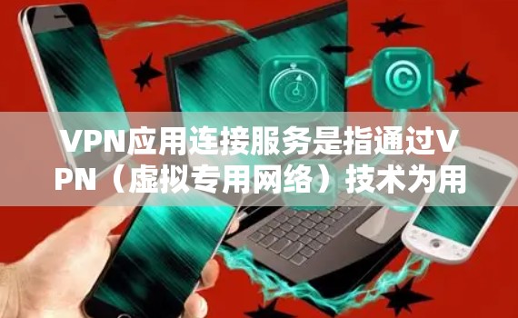 VPN应用连接服务是指通过VPN(虚拟专用网络)技术为用户提供安全、可靠的网络连接服务。这种服务通常用于为用户提供加密的网络通道,以保护数据隐私、防止网络攻击或访问限制