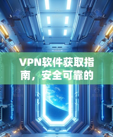 VPN软件获取指南,安全可靠的方法